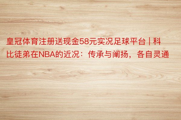 皇冠体育注册送现金58元实况足球平台 | 科比徒弟在NBA的近况：传承与阐扬，各自灵通