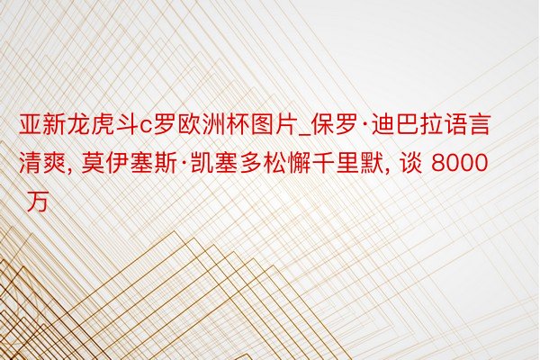 亚新龙虎斗c罗欧洲杯图片_保罗·迪巴拉语言清爽, 莫伊塞斯·凯塞多松懈千里默, 谈 8000 万