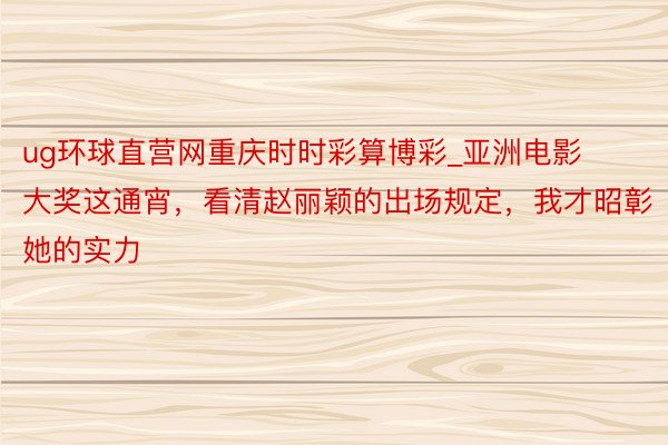 ug环球直营网重庆时时彩算博彩_亚洲电影大奖这通宵，看清赵丽颖的出场规定，我才昭彰她的实力