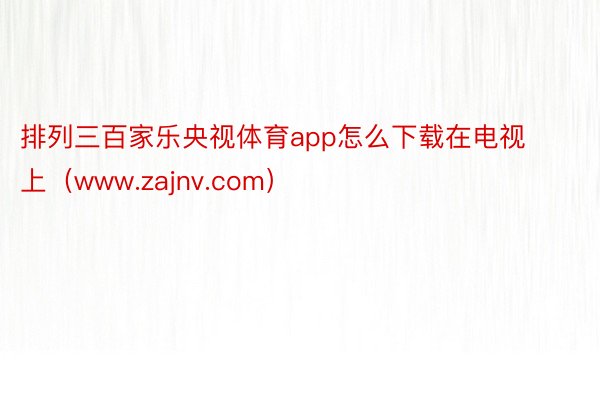 排列三百家乐央视体育app怎么下载在电视上（www.zajnv.com）