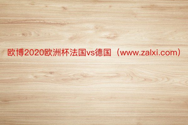 欧博2020欧洲杯法国vs德国（www.zalxi.com）