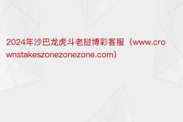 2024年沙巴龙虎斗老挝博彩客服（www.crownstakeszonezonezone.com）