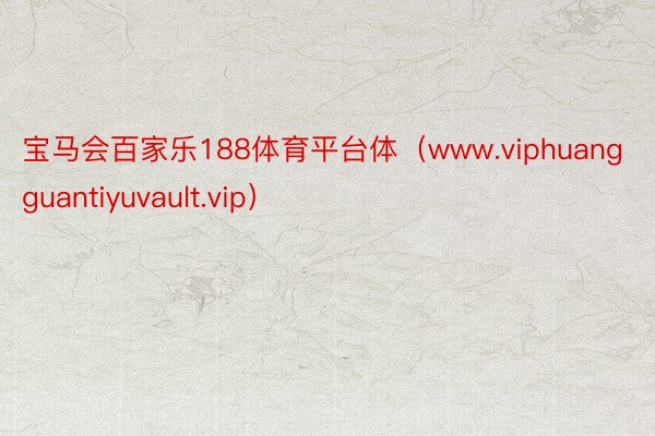 宝马会百家乐188体育平台体（www.viphuangguantiyuvault.vip）