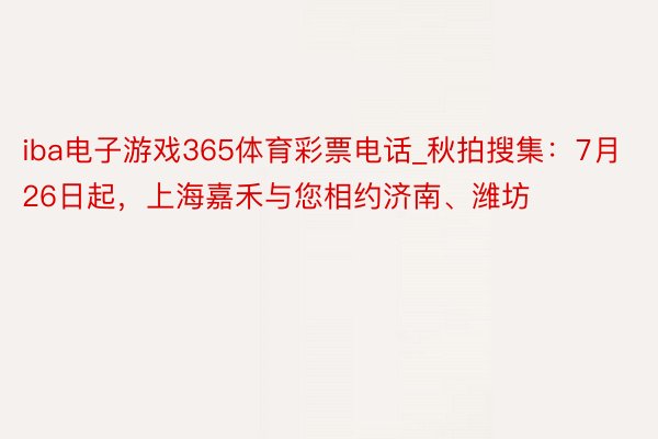 iba电子游戏365体育彩票电话_秋拍搜集：7月26日起，上海嘉禾与您相约济南、潍坊