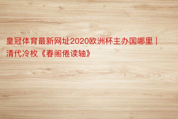 皇冠体育最新网址2020欧洲杯主办国哪里 | 清代冷枚《春阁倦读轴》