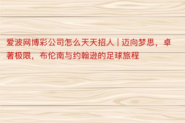 爱波网博彩公司怎么天天招人 | 迈向梦思，卓著极限，布伦南与约翰逊的足球旅程