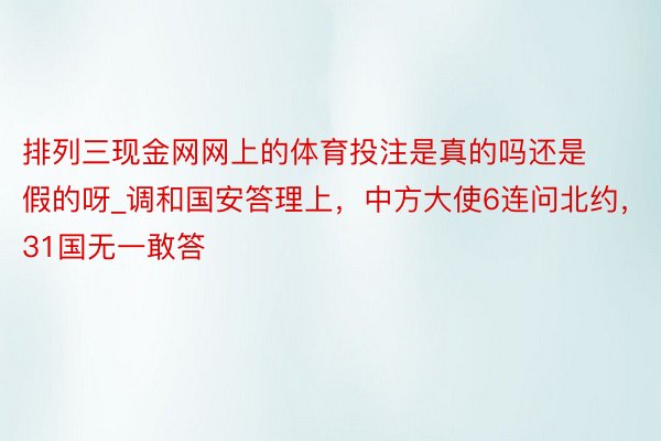 排列三现金网网上的体育投注是真的吗还是假的呀_调和国安答理上，中方大使6连问北约，31国无一敢答