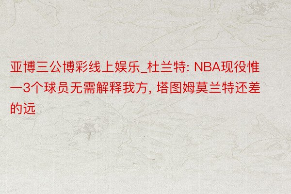 亚博三公博彩线上娱乐_杜兰特: NBA现役惟一3个球员无需解释我方, 塔图姆莫兰特还差的远