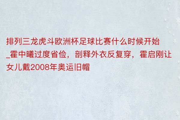 排列三龙虎斗欧洲杯足球比赛什么时候开始_霍中曦过度省俭，剖释外衣反复穿，霍启刚让女儿戴2008年奥运旧帽