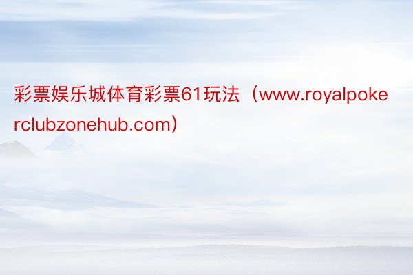 彩票娱乐城体育彩票61玩法（www.royalpokerclubzonehub.com）