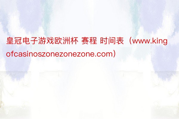 皇冠电子游戏欧洲杯 赛程 时间表（www.kingofcasinoszonezonezone.com）