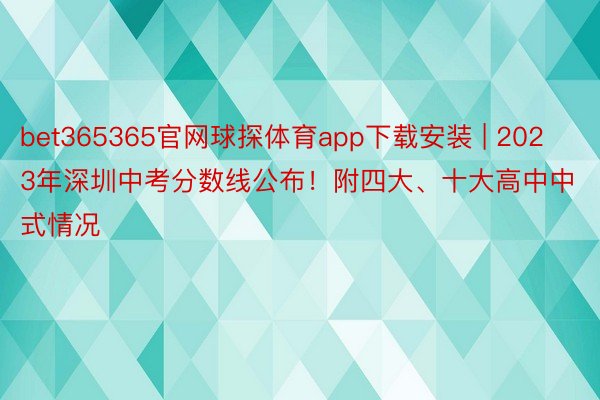 bet365365官网球探体育app下载安装 | 2023年深圳中考分数线公布！附四大、十大高中中式情况