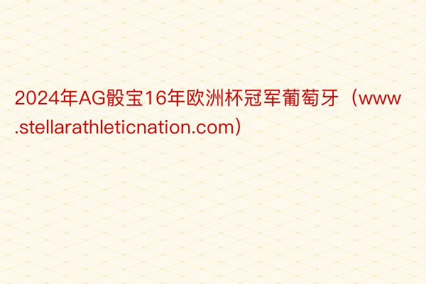 2024年AG骰宝16年欧洲杯冠军葡萄牙（www.stellarathleticnation.com）