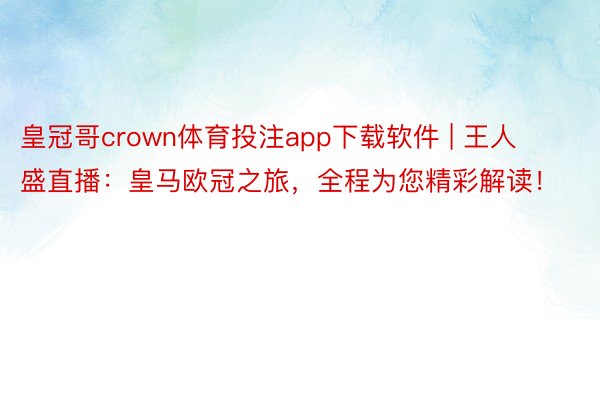 皇冠哥crown体育投注app下载软件 | 王人盛直播：皇马欧冠之旅，全程为您精彩解读！