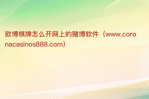 欧博棋牌怎么开网上的赌博软件（www.coronacasinos888.com）