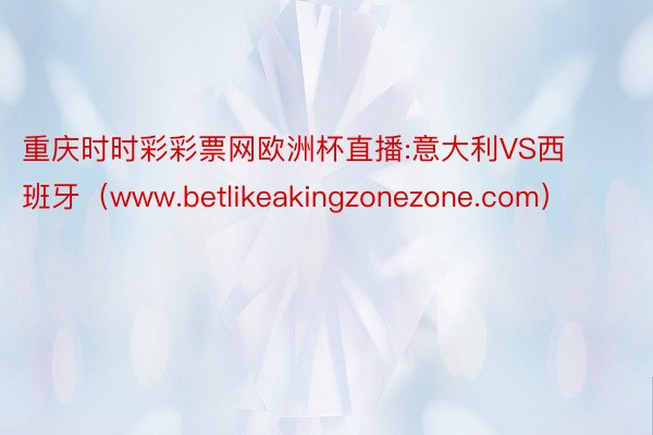 重庆时时彩彩票网欧洲杯直播:意大利VS西班牙（www.betlikeakingzonezone.com）