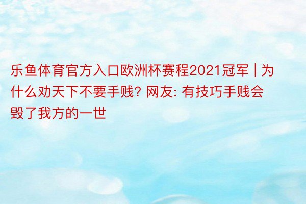 乐鱼体育官方入口欧洲杯赛程2021冠军 | 为什么劝天下不要手贱? 网友: 有技巧手贱会毁了我方的一世