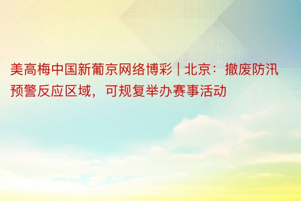 美高梅中国新葡京网络博彩 | 北京：撤废防汛预警反应区域，可规复举办赛事活动