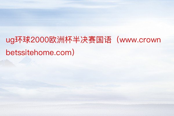 ug环球2000欧洲杯半决赛国语（www.crownbetssitehome.com）