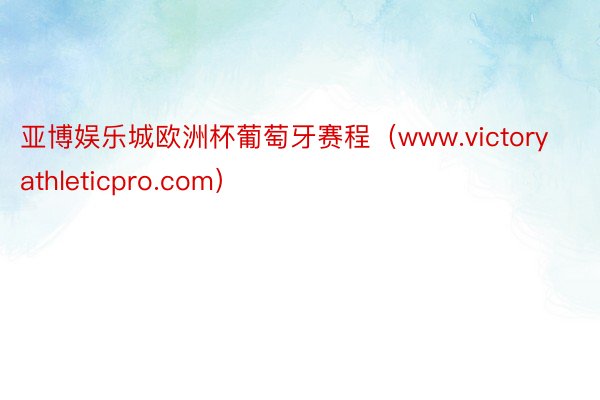 亚博娱乐城欧洲杯葡萄牙赛程（www.victoryathleticpro.com）