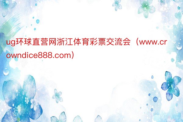 ug环球直营网浙江体育彩票交流会（www.crowndice888.com）