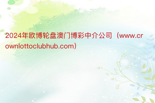 2024年欧博轮盘澳门博彩中介公司（www.crownlottoclubhub.com）