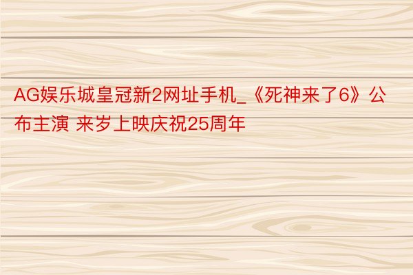 AG娱乐城皇冠新2网址手机_《死神来了6》公布主演 来岁上映庆祝25周年