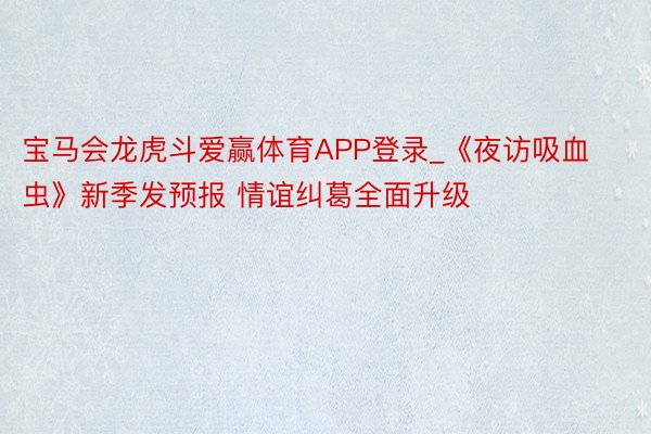 宝马会龙虎斗爱赢体育APP登录_《夜访吸血虫》新季发预报 情谊纠葛全面升级