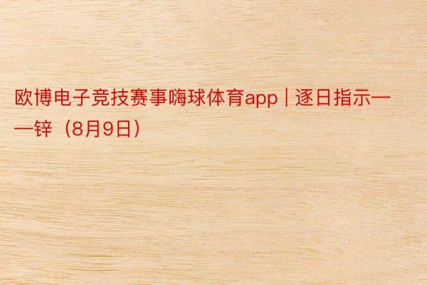 欧博电子竞技赛事嗨球体育app | 逐日指示——锌（8月9日）