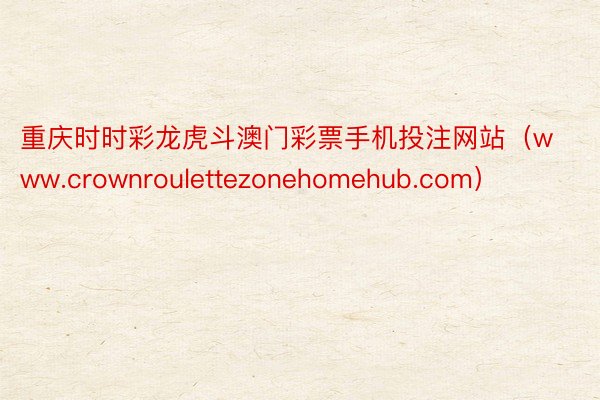 重庆时时彩龙虎斗澳门彩票手机投注网站（www.crownroulettezonehomehub.com）