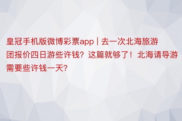 皇冠手机版微博彩票app | 去一次北海旅游团报价四日游些许钱？这篇就够了！北海请导游需要些许钱一天？