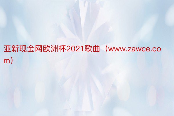 亚新现金网欧洲杯2021歌曲（www.zawce.com）