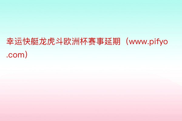 幸运快艇龙虎斗欧洲杯赛事延期（www.pifyo.com）