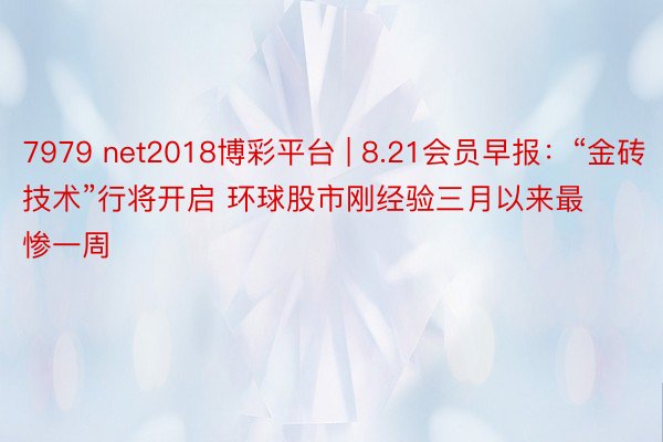 7979 net2018博彩平台 | 8.21会员早报：“金砖技术”行将开启 环球股市刚经验三月以来最惨一周