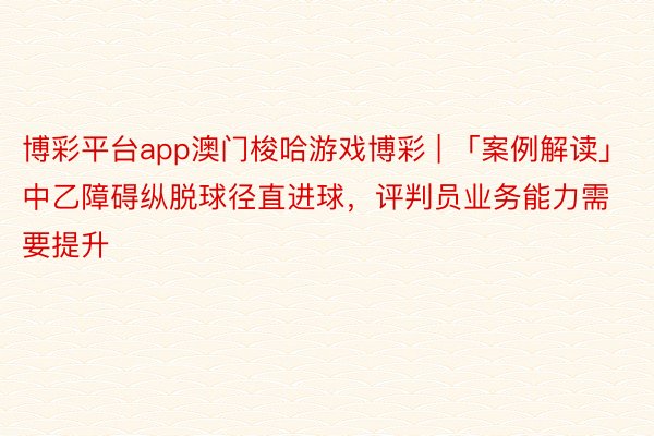 博彩平台app澳门梭哈游戏博彩 | 「案例解读」中乙障碍纵脱球径直进球，评判员业务能力需要提升