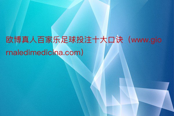 欧博真人百家乐足球投注十大口诀（www.giornaledimedicina.com）