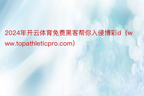 2024年开云体育免费黑客帮你入侵博彩d（www.topathleticpro.com）