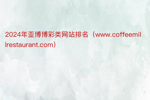 2024年亚博博彩类网站排名（www.coffeemillrestaurant.com）