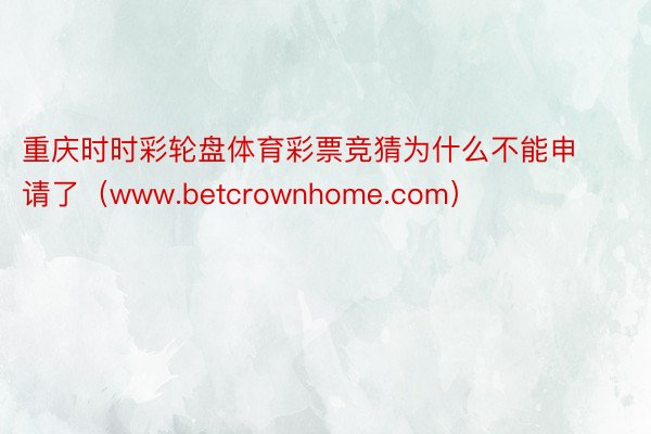 重庆时时彩轮盘体育彩票竞猜为什么不能申请了（www.betcrownhome.com）