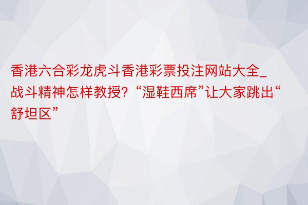 香港六合彩龙虎斗香港彩票投注网站大全_战斗精神怎样教授？“湿鞋西席”让大家跳出“舒坦区”