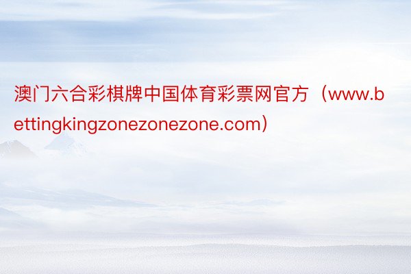 澳门六合彩棋牌中国体育彩票网官方（www.bettingkingzonezonezone.com）