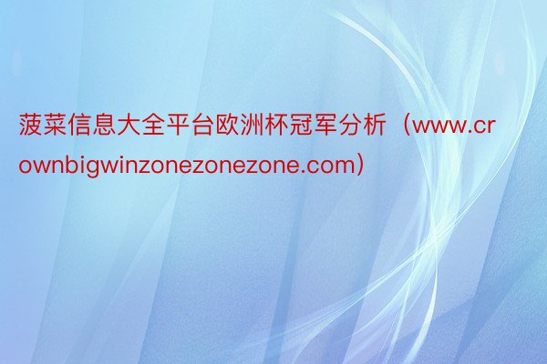 菠菜信息大全平台欧洲杯冠军分析（www.crownbigwinzonezonezone.com）