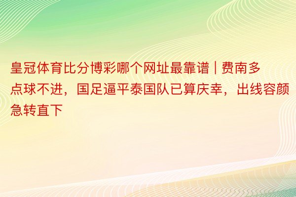 皇冠体育比分博彩哪个网址最靠谱 | 费南多点球不进，国足逼平泰国队已算庆幸，出线容颜急转直下