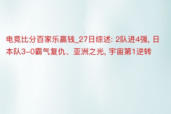 电竞比分百家乐赢钱_27日综述: 2队进4强, 日本队3-0霸气复仇、亚洲之光, 宇宙第1逆转