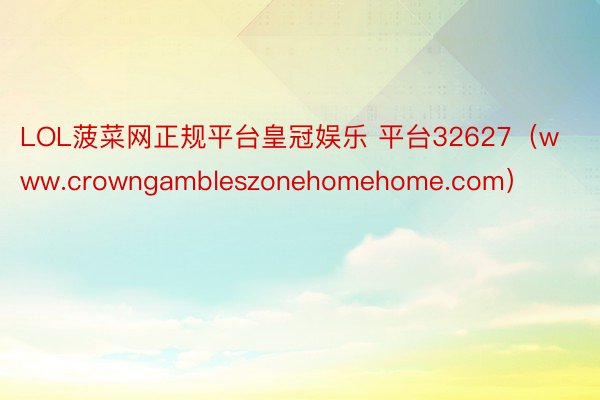 LOL菠菜网正规平台皇冠娱乐 平台32627（www.crowngambleszonehomehome.com）