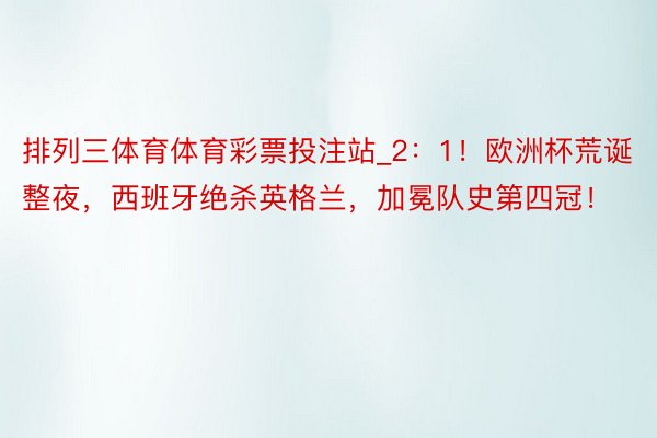 排列三体育体育彩票投注站_2：1！欧洲杯荒诞整夜，西班牙绝杀英格兰，加冕队史第四冠！