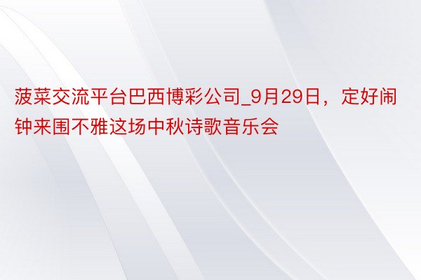 菠菜交流平台巴西博彩公司_9月29日，定好闹钟来围不雅这场中秋诗歌音乐会