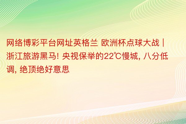 网络博彩平台网址英格兰 欧洲杯点球大战 | 浙江旅游黑马! 央视保举的22℃慢城, 八分低调, 绝顶绝好意思