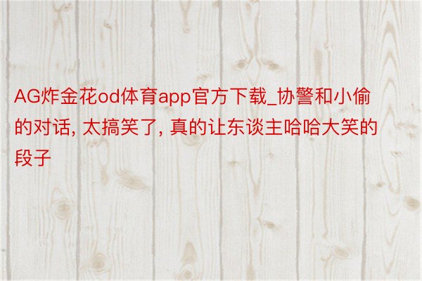 AG炸金花od体育app官方下载_协警和小偷的对话, 太搞笑了, 真的让东谈主哈哈大笑的段子