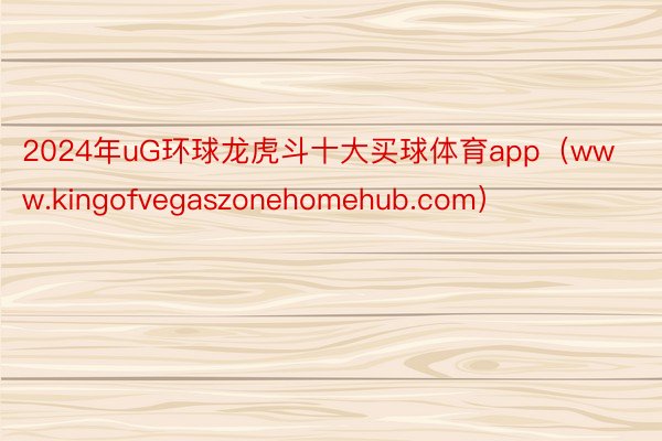 2024年uG环球龙虎斗十大买球体育app（www.kingofvegaszonehomehub.com）